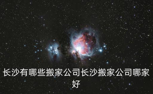 長沙搬家，長沙有哪些搬家公司長沙搬家公司哪家好