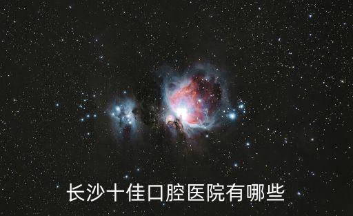長沙十佳口腔醫院有哪些