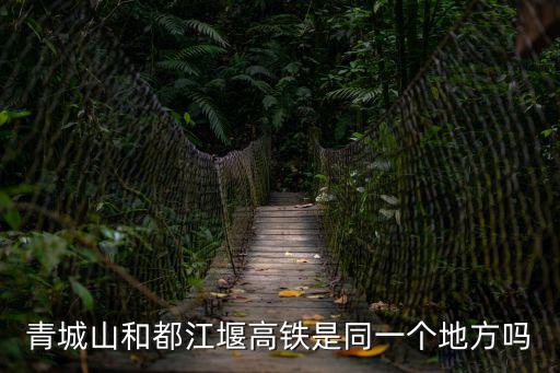 青城山和都江堰高鐵是同一個地方嗎