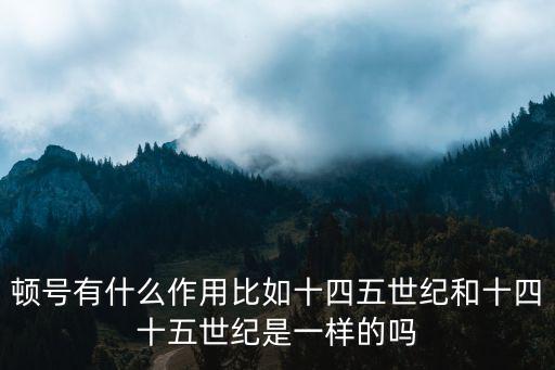 頓號有什么作用比如十四五世紀和十四十五世紀是一樣的嗎