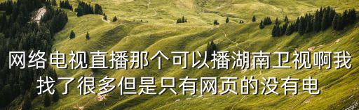 網(wǎng)絡(luò)電視直播那個可以播湖南衛(wèi)視啊我找了很多但是只有網(wǎng)頁的沒有電