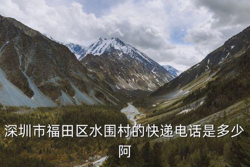 深圳市福田區(qū)水圍村的快遞電話是多少阿