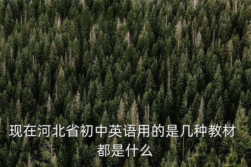 現在河北省初中英語用的是幾種教材 都是什么