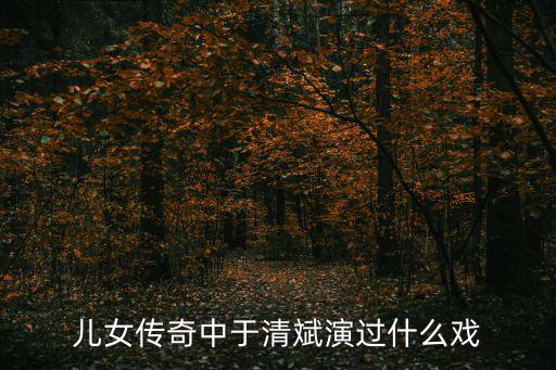 兒女傳奇中于清斌演過什么戲