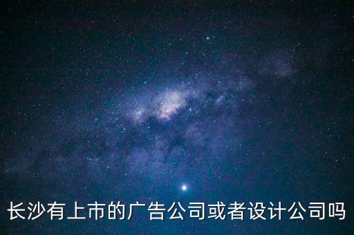 長沙有上市的廣告公司或者設計公司嗎