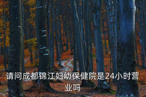 請問成都錦江婦幼保健院是24小時營業嗎
