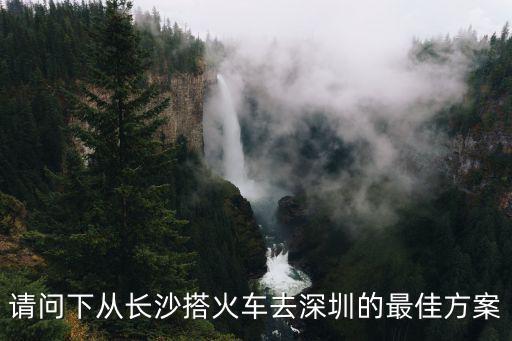 請問下從長沙搭火車去深圳的最佳方案