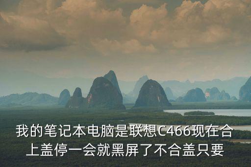 我的筆記本電腦是聯想C466現在合上蓋停一會就黑屏了不合蓋只要