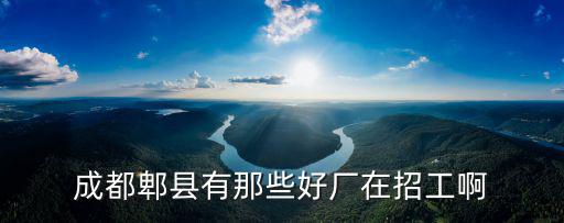 成都郫縣有那些好廠在招工啊