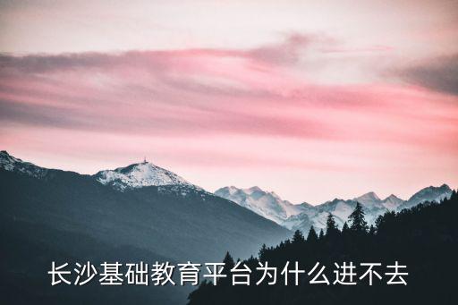 長(zhǎng)沙基礎(chǔ)教育平臺(tái)為什么進(jìn)不去