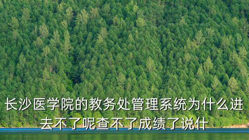 長(zhǎng)沙醫(yī)學(xué)院的教務(wù)處管理系統(tǒng)為什么進(jìn)去不了呢查不了成績(jī)了說(shuō)什