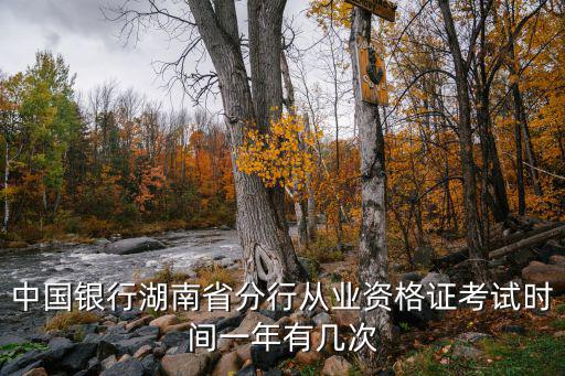 中國銀行湖南省分行從業資格證考試時間一年有幾次