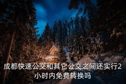 成都快速公交和其它公交之間還實行2小時內(nèi)免費(fèi)轉(zhuǎn)換嗎