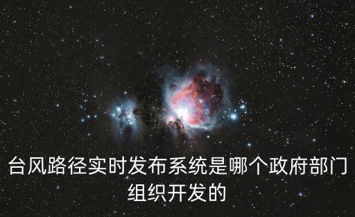 臺風路徑實時發布系統是哪個政府部門組織開發的