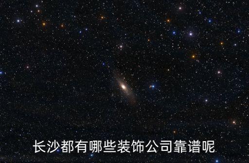 長(zhǎng)沙都有哪些裝飾公司靠譜呢