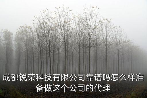 成都銳榮科技有限公司靠譜嗎怎么樣準備做這個公司的代理