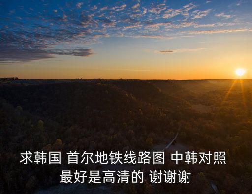韓國地鐵線路圖，求韓國 首爾地鐵線路圖 中韓對照 最好是高清的 謝謝謝