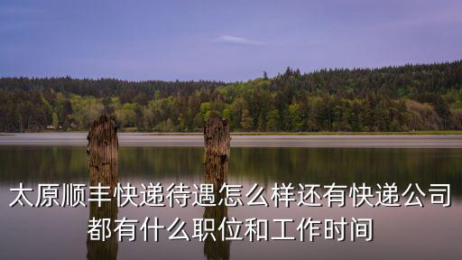 太原順豐快遞待遇怎么樣還有快遞公司都有什么職位和工作時間