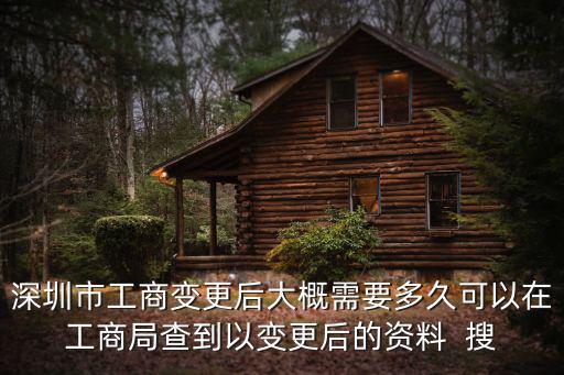 深圳市工商變更后大概需要多久可以在工商局查到以變更后的資料  搜