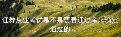 證券從業考試是不是要看通過率來確定通過的