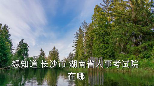 長沙人事考試，湖南省公務員考試報名