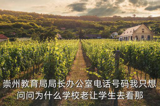 崇州教育局局長辦公室電話號碼我只想問問為什么學校老讓學生去看那