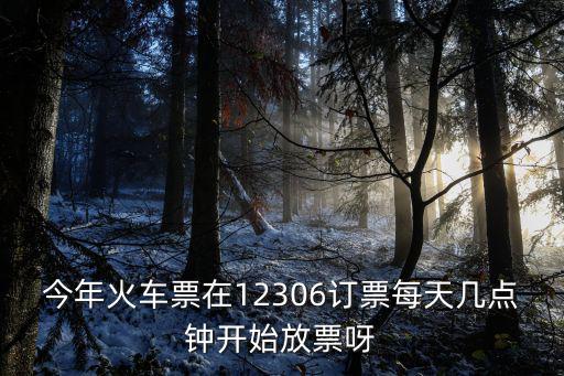 今年火車票在12306訂票每天幾點鐘開始放票呀