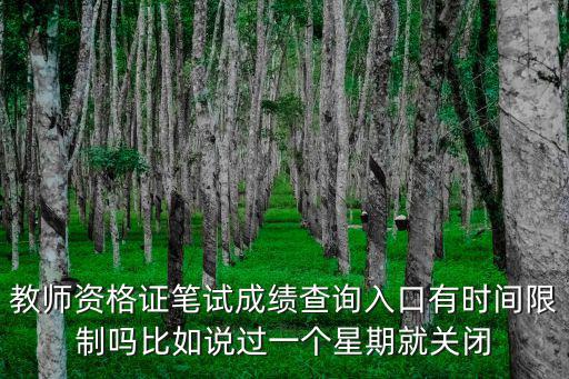 教師資格證筆試成績查詢入口有時間限制嗎比如說過一個星期就關閉