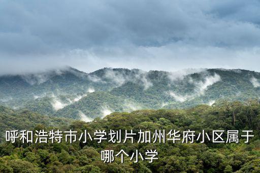 呼和浩特市小學劃片加州華府小區屬于哪個小學