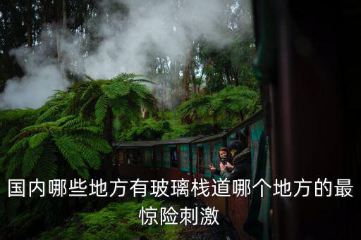 國內哪些地方有玻璃棧道哪個地方的最驚險刺激
