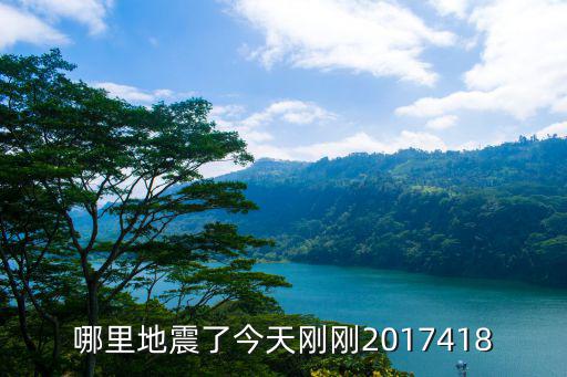 地震剛剛最新，哪里地震了今天剛剛2017418
