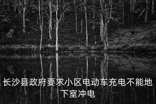 長(zhǎng)沙縣政府要求小區(qū)電動(dòng)車充電不能地下室沖電