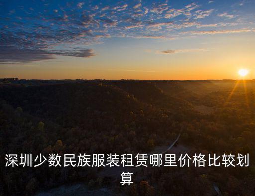 深圳少數民族服裝租賃哪里價格比較劃算