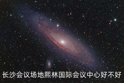 長沙會議場地熙林國際會議中心好不好