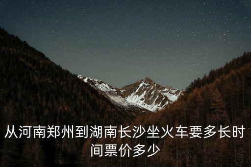 從河南鄭州到湖南長沙坐火車要多長時間票價多少