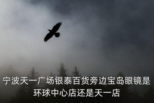 寧波天一廣場銀泰百貨旁邊寶島眼鏡是環球中心店還是天一店