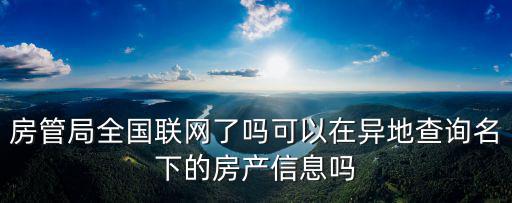 房管局全國聯網了嗎可以在異地查詢名下的房產信息嗎