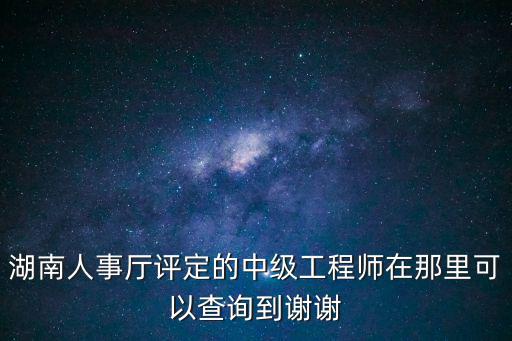 湖南人事廳評定的中級工程師在那里可以查詢到謝謝