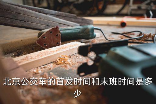 北京公交車的首發時間和末班時間是多少