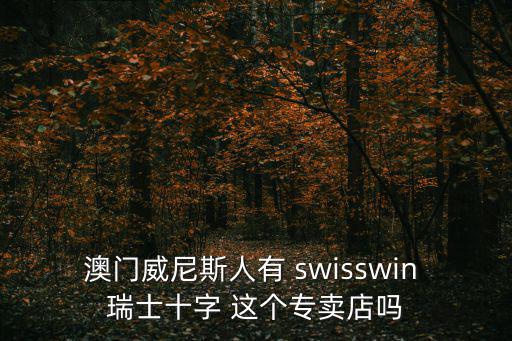 澳門威尼斯人有 swisswin 瑞士十字 這個專賣店嗎