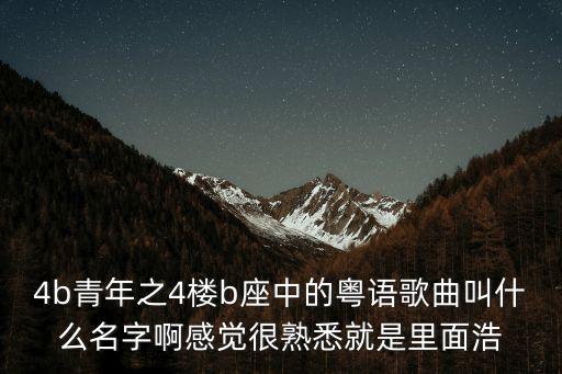 4b青年之4樓b座中的粵語歌曲叫什么名字啊感覺很熟悉就是里面浩