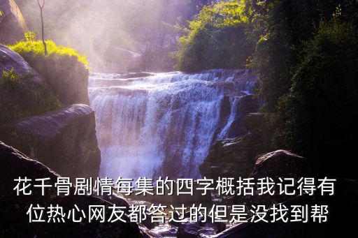 花千骨分集劇情，花千骨劇情每集的四字概括我記得有 位熱心網友都答過的但是沒找到幫