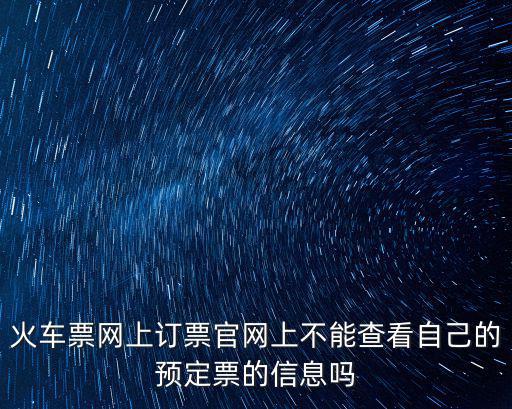 火車票網上訂票官網上不能查看自己的預定票的信息嗎