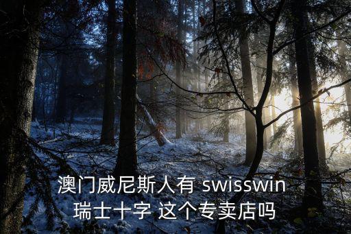 swisswin，澳門威尼斯人有 swisswin 瑞士十字 這個專賣店嗎