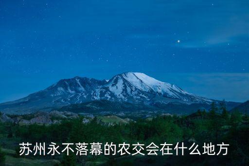 蘇州永不落幕的農交會在什么地方