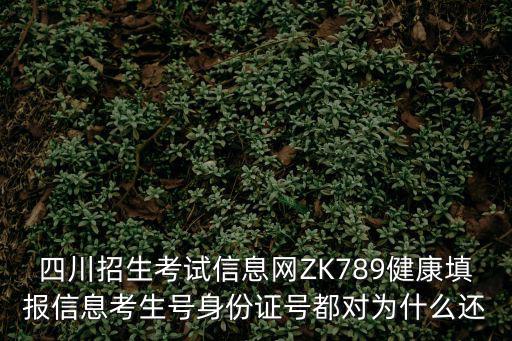 四川招生考試信息網ZK789健康填報信息考生號身份證號都對為什么還
