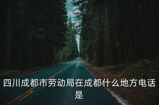 成都市勞動局，請問有誰知道 成都市 勞動局的電話號碼 謝謝 急
