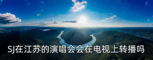 SJ在江蘇的演唱會會在電視上轉(zhuǎn)播嗎