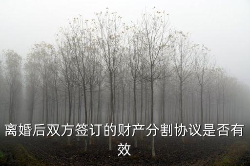離婚后雙方簽訂的財(cái)產(chǎn)分割協(xié)議是否有效