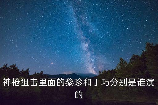 神槍狙擊里面的黎珍和丁巧分別是誰演的